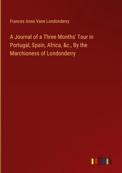 A Journal of a Three Months' Tour in Portugal, Spain, Africa, &c., By the Marchioness of Londonderry