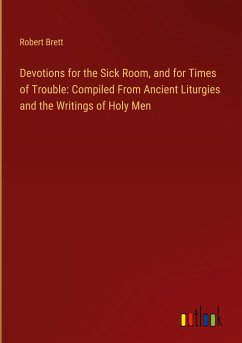 Devotions for the Sick Room, and for Times of Trouble: Compiled From Ancient Liturgies and the Writings of Holy Men - Brett, Robert