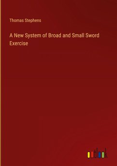 A New System of Broad and Small Sword Exercise - Stephens, Thomas