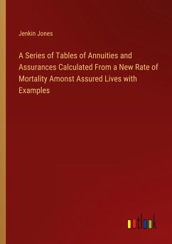 A Series of Tables of Annuities and Assurances Calculated From a New Rate of Mortality Amonst Assured Lives with Examples - Jones, Jenkin