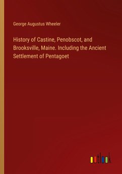 History of Castine, Penobscot, and Brooksville, Maine. Including the Ancient Settlement of Pentagoet - Wheeler, George Augustus