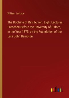 The Doctrine of Retribution. Eight Lectures Preached Before the University of Oxford, in the Year 1875, on the Foundation of the Late John Bampton - Jackson, William