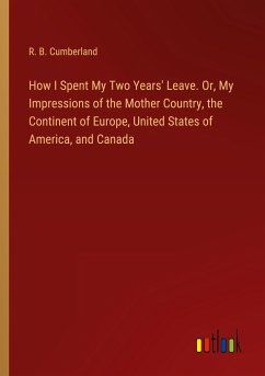 How I Spent My Two Years' Leave. Or, My Impressions of the Mother Country, the Continent of Europe, United States of America, and Canada