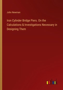 Iron Cylinder Bridge Piers. On the Calculations & Investigations Necessary in Designing Them - Newman, John