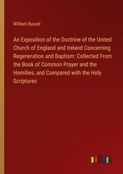 An Exposition of the Doctrine of the United Church of England and Ireland Concerning Regeneration and Baptism: Collected From the Book of Common Prayer and the Homilies, and Compared with the Holy Scriptures
