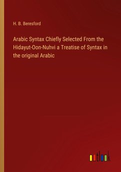 Arabic Syntax Chiefly Selected From the Hidayut-Oon-Nuhvi a Treatise of Syntax in the original Arabic