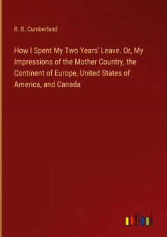 How I Spent My Two Years' Leave. Or, My Impressions of the Mother Country, the Continent of Europe, United States of America, and Canada