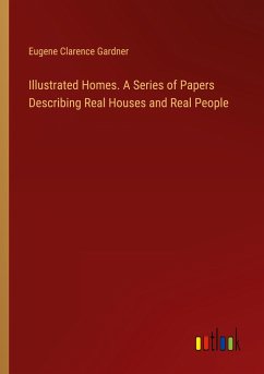 Illustrated Homes. A Series of Papers Describing Real Houses and Real People - Gardner, Eugene Clarence