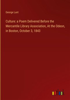 Culture: a Poem Delivered Before the Mercantile Library Association, At the Odeon, in Boston, October 3, 1843 - Lunt, George