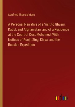 A Personal Narrative of a Visit to Ghuzni, Kabul, and Afghanistan, and of a Residence at the Court of Dost Mohamed: With Notices of Runjit Sing, Khiva, and the Russian Expedition - Vigne, Gottfried Thomas