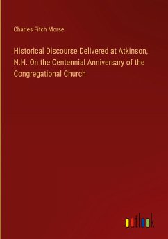 Historical Discourse Delivered at Atkinson, N.H. On the Centennial Anniversary of the Congregational Church - Morse, Charles Fitch