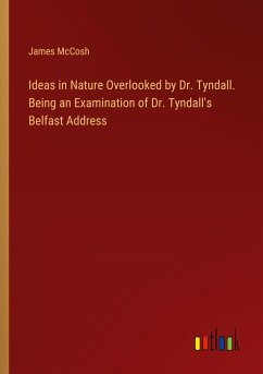 Ideas in Nature Overlooked by Dr. Tyndall. Being an Examination of Dr. Tyndall's Belfast Address