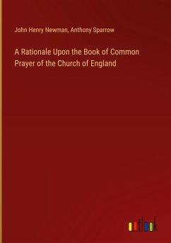 A Rationale Upon the Book of Common Prayer of the Church of England - Newman, John Henry; Sparrow, Anthony