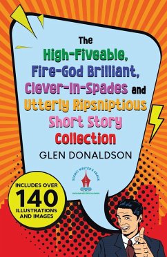 The High-Fiveable, Fire-God Brilliant, Clever-In-Spades and Utterly Ripsniptious Short Story Collection - Donaldson, Glen