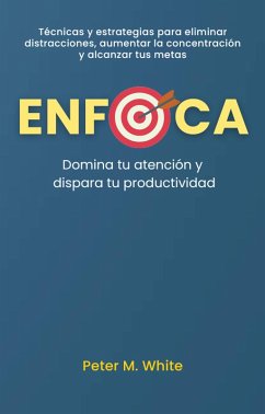 Cover Enfoca: Domina tu atención y dispara tu productividad . Técnicas y estrategias para eliminar distracciones, aumentar la concentración y alcanzar tus metas (eBook, ePUB)