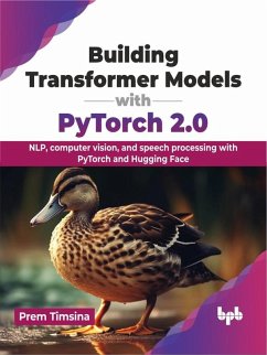 Building Transformer Models with PyTorch 2.0: NLP, computer vision, and speech processing with PyTorch and Hugging Face (eBook, ePUB) - Timsina, Prem