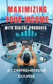Maximizing Your Income with Digital Products: A Comprehensive Course (eBook, ePUB)