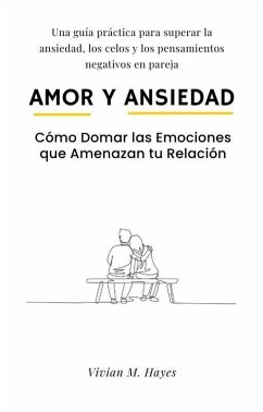 Cover Amor y Ansiedad. Cómo Domar las Emociones que Amenazan tu Relación Una guía práctica para superar la ansiedad, los celos y los pensamientos negativos en pareja (eBook, ePUB)