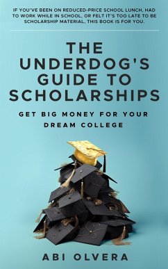 The Underdog's Guide to Scholarships: Get Big Money for Your Dream College (eBook, ePUB) - Olvera, Abi