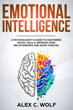 Emotional Intelligence: A Psychologist's Guide to Mastering Social Skills, Improving Your Relationships and Raising Your EQ (eBook, ePUB) - Wolf, Alex C.