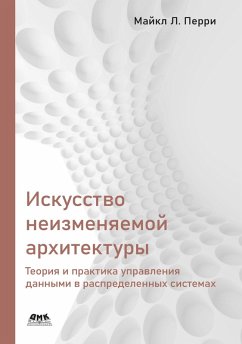 Iskusstvo neizmenyaemoy arhitektury: teoriya i praktika upravleniya dannymi v raspredelennyh sistemah (eBook, PDF) - Perry, M. L.; Yatsenkov, V. S.