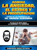 Domina La Ansiedad, El Estres Y La Preocupacion - Basado En Las Enseñanzas Del Dr. Andrew Huberman (eBook, ePUB)