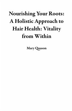 Nourishing Your Roots: A Holistic Approach to Hair Health: Vitality from Within (eBook, ePUB) - Quason, Mary