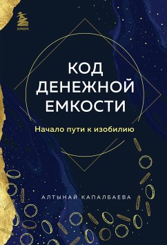 Код денежной емкости. Начало пути к изобилию (eBook, ePUB) - Капалбаева, Алтынай