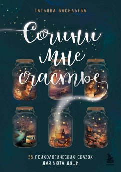 Сочини мне счастье. 55 психологических сказок для уюта души (eBook, ePUB) - Васильева, Татьяна