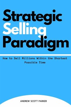 Strategic Selling Paradigm: How to Sell Millions Within the Shortest Possible Time (eBook, ePUB) - Parker, Andrew Scott
