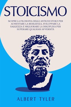 Stoicismo: Scopri la Filosofia Degli Antichi Stoici per Aumentare la Resilienza, Sviluppare la Saggezza E Migliorare la Disciplina per Superare Qualsiasi Avversità (eBook, ePUB) - Tyler, Albert