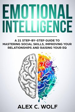 Emotional Intelligence: A 21 Step-By-Step Guide to Mastering Social Skills, Improving Your Relationships and Raising Your EQ (eBook, ePUB) - Wolf, Alex C.