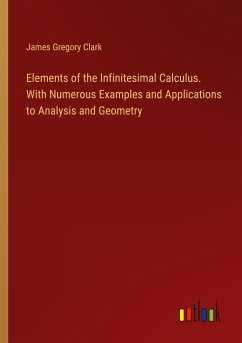 Elements of the Infinitesimal Calculus. With Numerous Examples and Applications to Analysis and Geometry - Clark, James Gregory