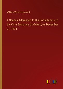 A Speech Addressed to His Constituents, in the Corn Exchange, at Oxford, on December 21, 1874