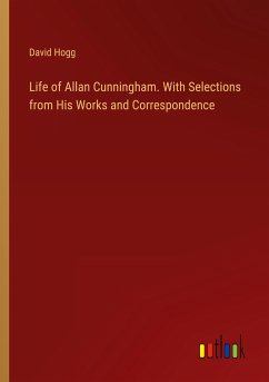 Life of Allan Cunningham. With Selections from His Works and Correspondence