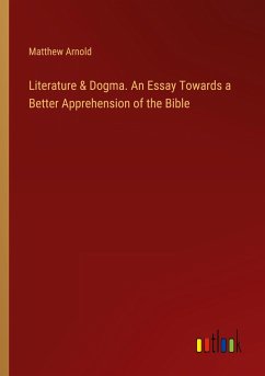 Literature & Dogma. An Essay Towards a Better Apprehension of the Bible - Arnold, Matthew