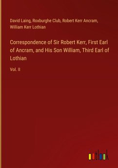 Correspondence of Sir Robert Kerr, First Earl of Ancram, and His Son William, Third Earl of Lothian