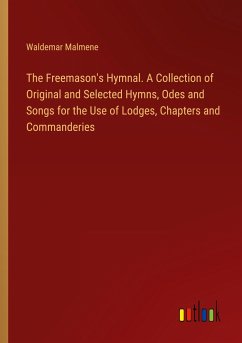 The Freemason's Hymnal. A Collection of Original and Selected Hymns, Odes and Songs for the Use of Lodges, Chapters and Commanderies