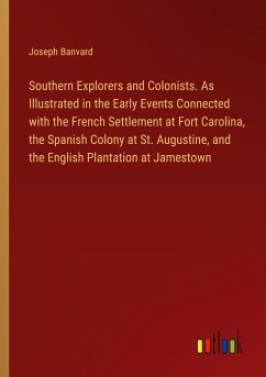 Southern Explorers and Colonists. As Illustrated in the Early Events Connected with the French Settlement at Fort Carolina, the Spanish Colony at St. Augustine, and the English Plantation at Jamestown