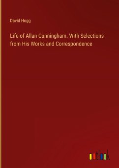 Life of Allan Cunningham. With Selections from His Works and Correspondence