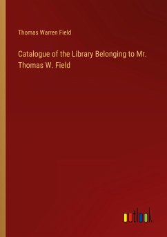 Catalogue of the Library Belonging to Mr. Thomas W. Field