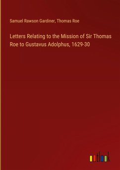 Letters Relating to the Mission of Sir Thomas Roe to Gustavus Adolphus, 1629-30 - Gardiner, Samuel Rawson; Roe, Thomas