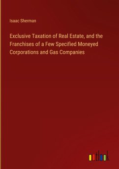 Exclusive Taxation of Real Estate, and the Franchises of a Few Specified Moneyed Corporations and Gas Companies
