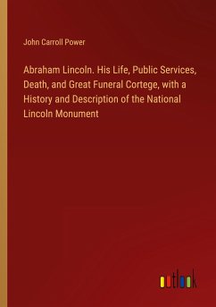 Abraham Lincoln. His Life, Public Services, Death, and Great Funeral Cortege, with a History and Description of the National Lincoln Monument