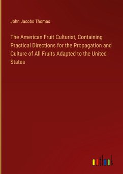 The American Fruit Culturist, Containing Practical Directions for the Propagation and Culture of All Fruits Adapted to the United States - Thomas, John Jacobs