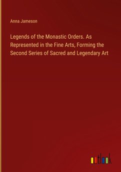 Legends of the Monastic Orders. As Represented in the Fine Arts, Forming the Second Series of Sacred and Legendary Art