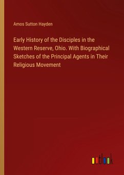 Early History of the Disciples in the Western Reserve, Ohio. With Biographical Sketches of the Principal Agents in Their Religious Movement