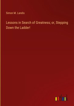 Lessons in Search of Greatness; or, Stepping Down the Ladder! - Landis, Simon M.