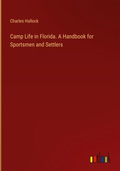 Camp Life in Florida. A Handbook for Sportsmen and Settlers - Hallock, Charles