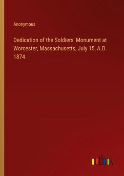 Dedication of the Soldiers' Monument at Worcester, Massachusetts, July 15, A.D. 1874